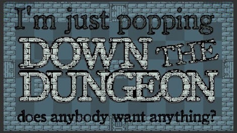 I'm Just Popping Down the Dungeon, Does Anybody Want Anything?