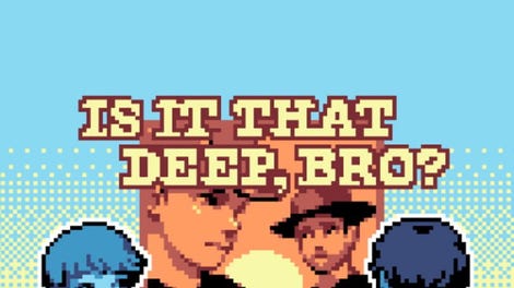 Is It That Deep, Bro?