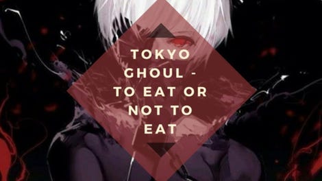 Tokyo Ghoul: To Eat or Not to Eat
