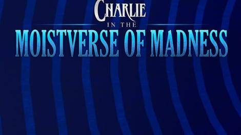 Charlie in the Moistverse of Madness