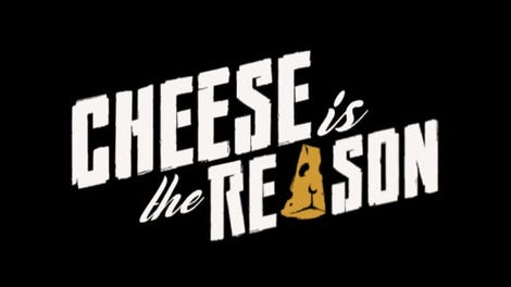 Cheese is the Reason