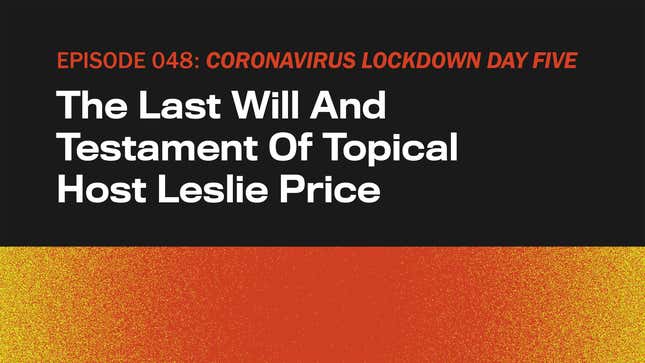 Image for article titled CORONAVIRUS LOCKDOWN DAY FIVE: The Last Will And Testament Of Topical Host Leslie Price
