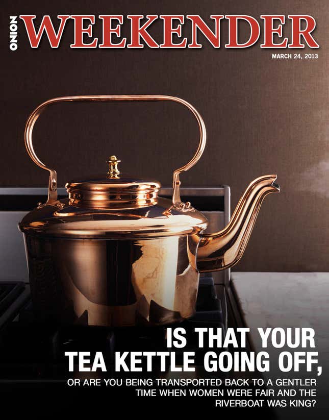 Image for article titled Is That Your Tea Kettle Going Off, Or Are You Being Transported Back To A Gentler Time When Women Were Fair And The Riverboat Was King?