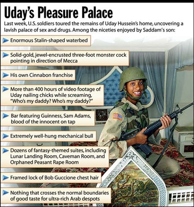 Last Week, U.S. soldiers toured the remains of Uday Hussein&#39;s home, uncovering a lavish palace of sex ands drugs. Among the niceties enjoyed by Saddam&#39;s son: