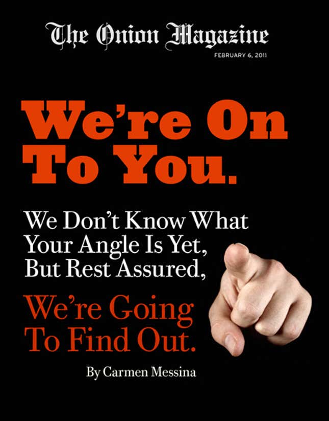 Image for article titled We&#39;re On To You: We Don&#39;t Know What Your Angle Is Yet, But Rest Assured, We&#39;re Going To Find Out