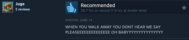 A Steam review reading "WHEN YOU WALK AWAY YOU DONT HEAR ME SAY PLEASEEEEEEEEEEE OH BABYYYYYYYYY"