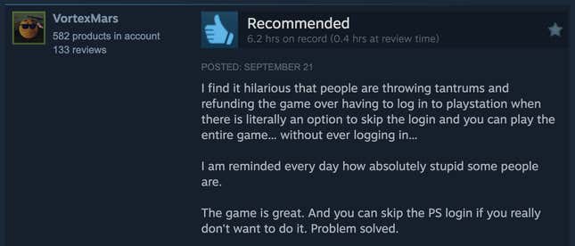 Screenshot of Steam review reading, "I find it funny how people get mad and refund money for having to log into their consoles when there is actually an option to skip logging in and you can play the entire game...without logging in... I am reminded every day how stupid some people are. The game is great. If you really don't want to log in, you can skip PS login. Problem solved."