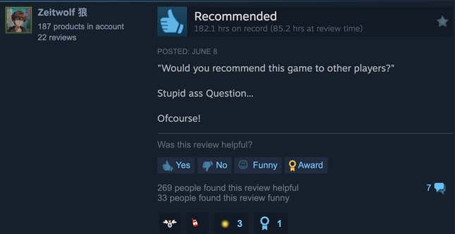 A Steam review that reads ""Would you recommend this game to other players?"  Stupid question… of course!"