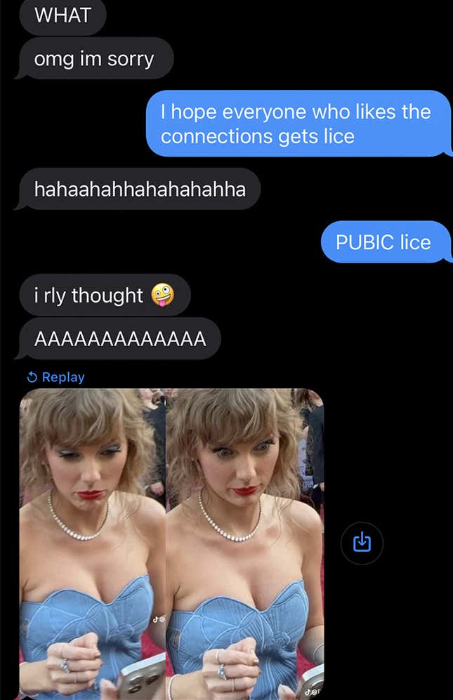 A text message between the author and her sister, where she says she hopes people who likes Connections get pubic lice and her sister responds with a reaction image of Taylor Swift. 