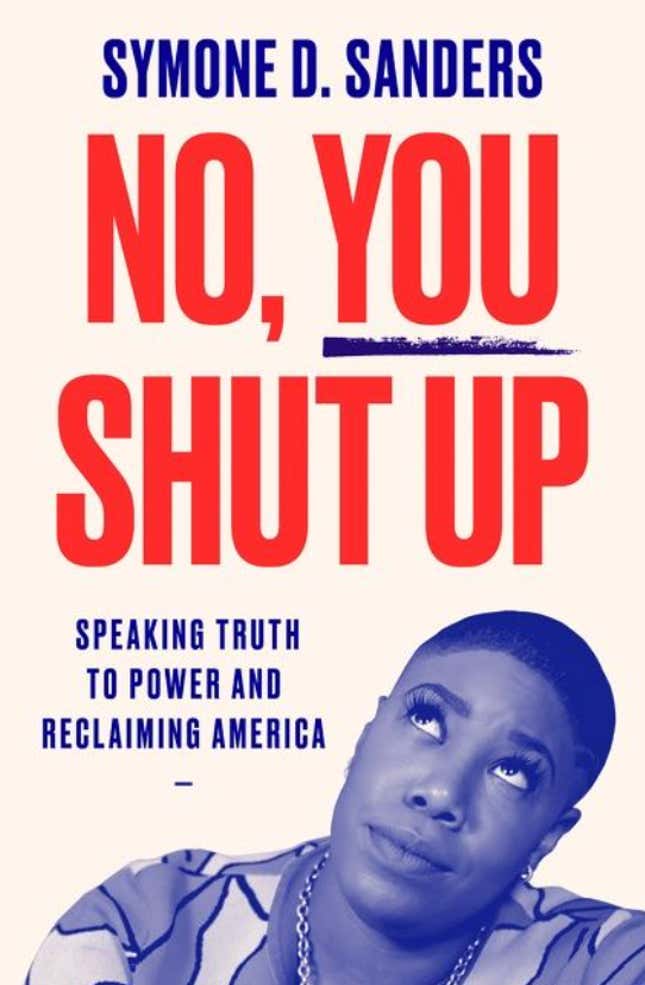 No You Shut Up: Speaking Truth to Power and Reclaiming America – Symone D. Sanders