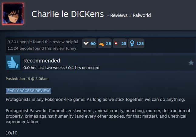 A Palworld steam review reading "Protagonists in any Pokemon-like game: As long as we stick together, we can do anything. Protagonist Palworld: Commits enslavement, animal cruelty, poaching, murder, destruction of property, crimes against humanity (and every other species, for that matter), and unethical experimentation. 10/10"