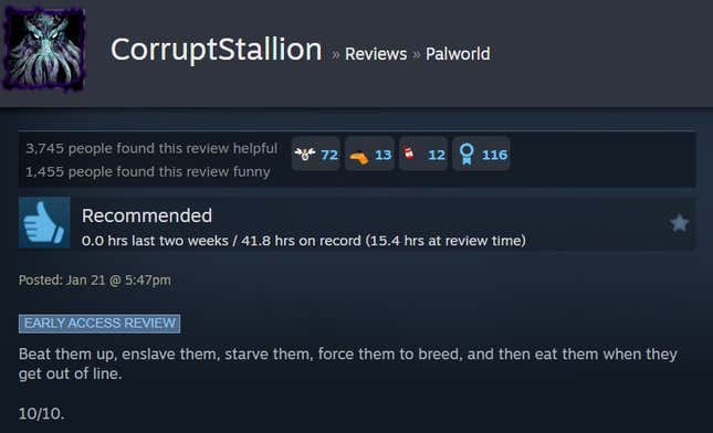 A Palworld steam review reading "Beat them up, enslave them, starve them, force them to breed, and then eat them when they get out of line. 10/10."