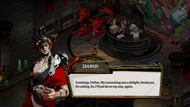 Zagreus talking to hades and saying "greetings father. my ransacking was a delight, thank you for asking. So, I'll just be on my way, again."