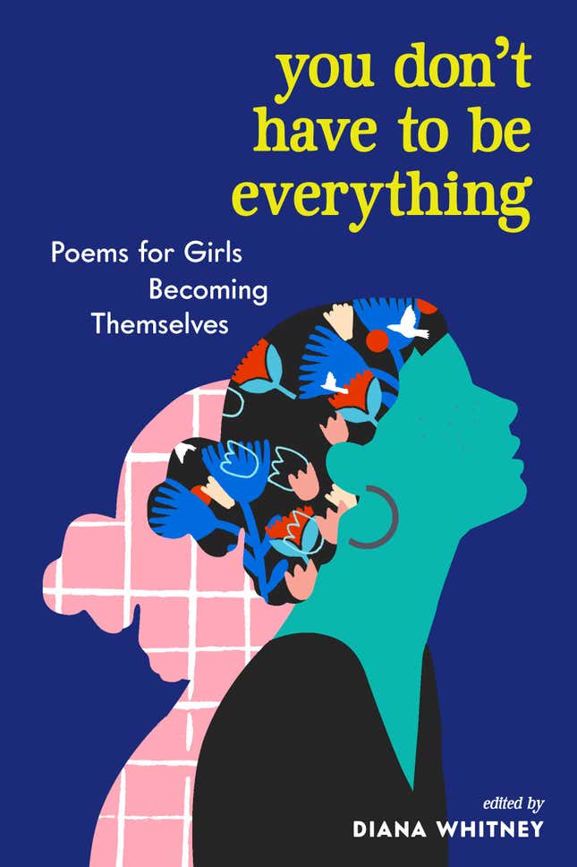 You Don’t Have to Be Everything: Poems for Girls Becoming Themselves – Edited by Diana Whitney